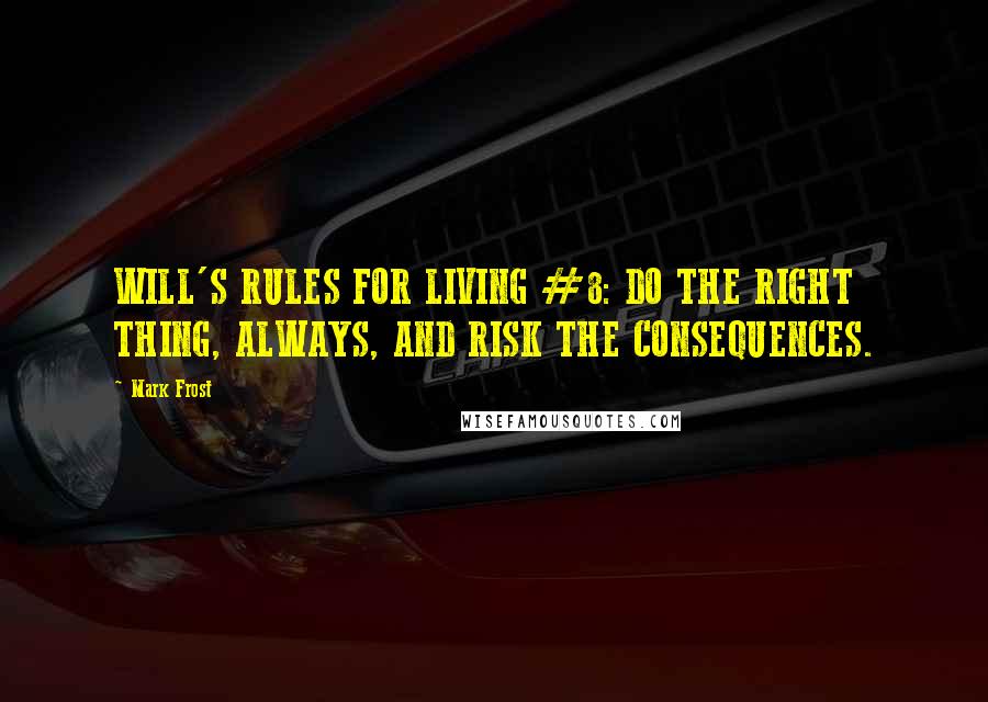 Mark Frost quotes: WILL'S RULES FOR LIVING #8: DO THE RIGHT THING, ALWAYS, AND RISK THE CONSEQUENCES.