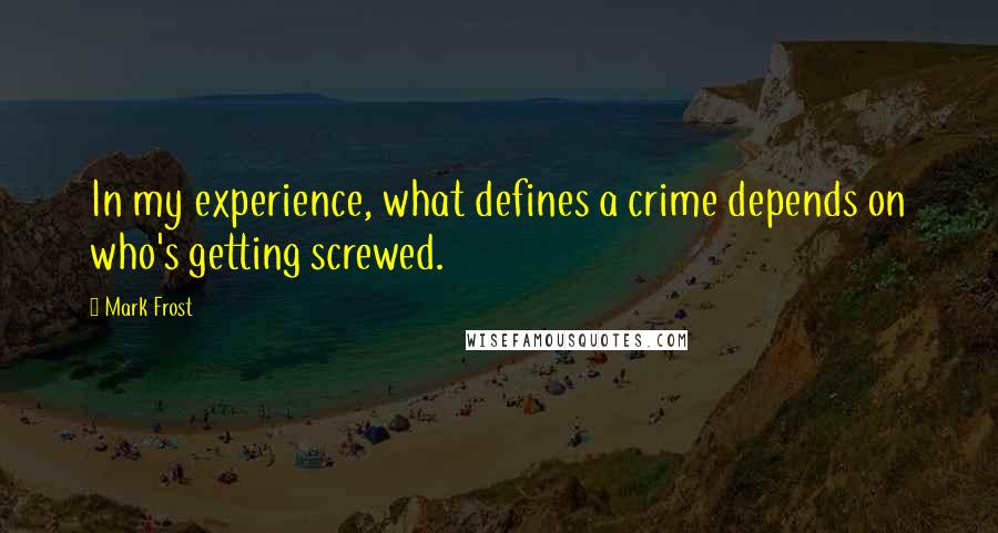 Mark Frost quotes: In my experience, what defines a crime depends on who's getting screwed.