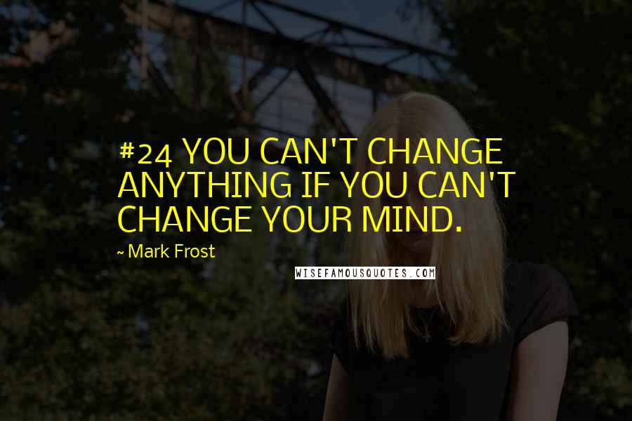 Mark Frost quotes: #24 YOU CAN'T CHANGE ANYTHING IF YOU CAN'T CHANGE YOUR MIND.