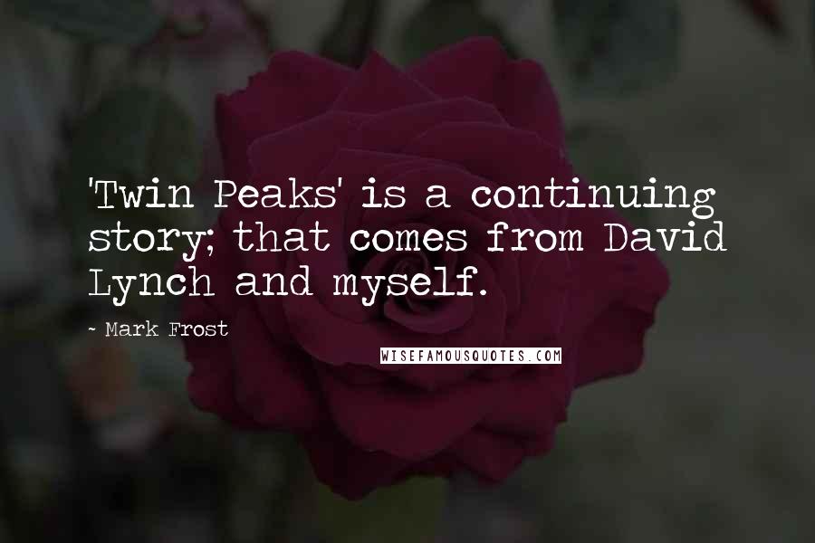 Mark Frost quotes: 'Twin Peaks' is a continuing story; that comes from David Lynch and myself.