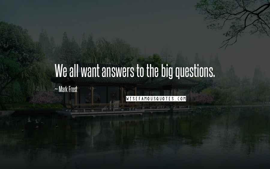 Mark Frost quotes: We all want answers to the big questions.