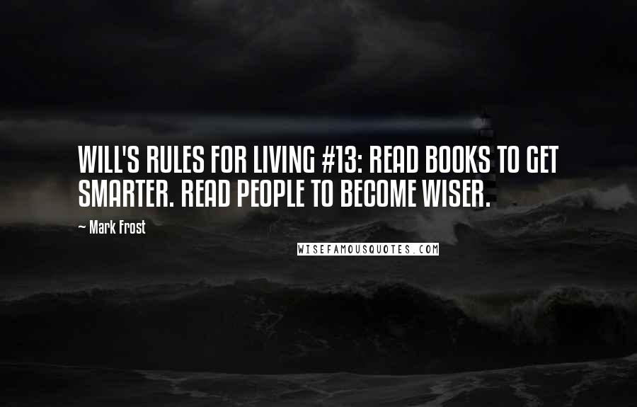 Mark Frost quotes: WILL'S RULES FOR LIVING #13: READ BOOKS TO GET SMARTER. READ PEOPLE TO BECOME WISER.