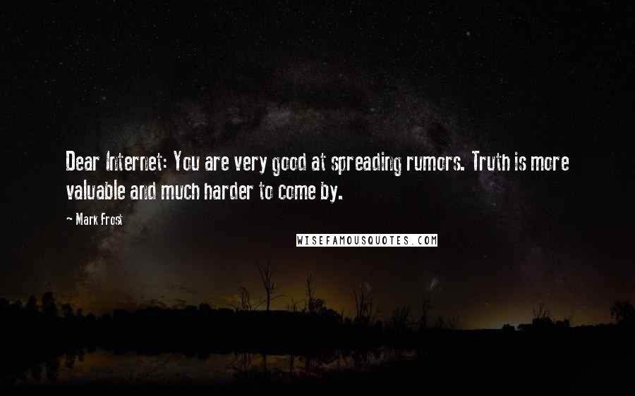 Mark Frost quotes: Dear Internet: You are very good at spreading rumors. Truth is more valuable and much harder to come by.