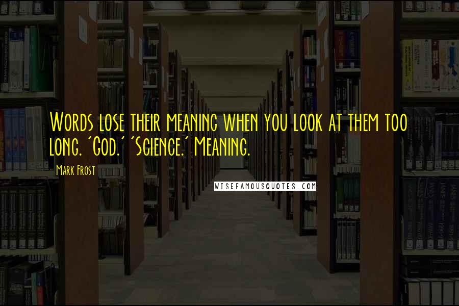 Mark Frost quotes: Words lose their meaning when you look at them too long. 'God.' 'Science.' Meaning.