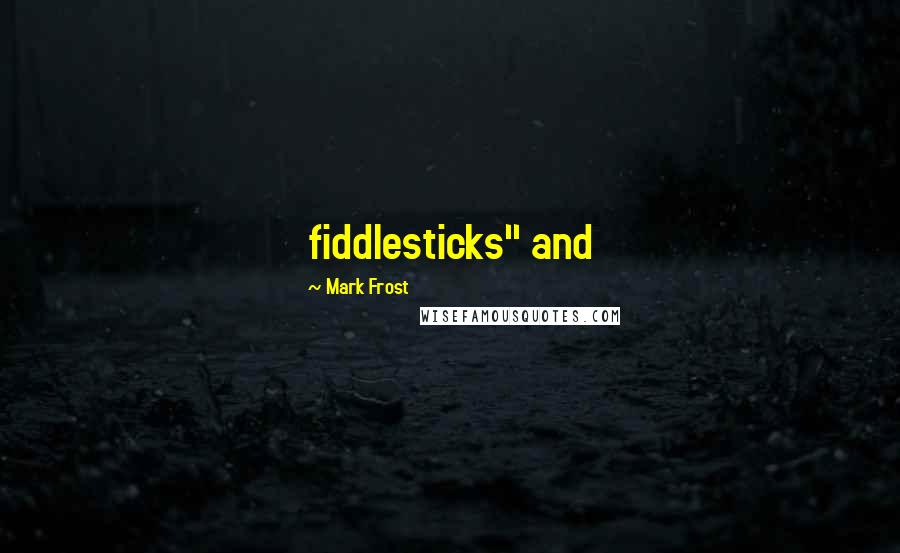 Mark Frost quotes: fiddlesticks" and