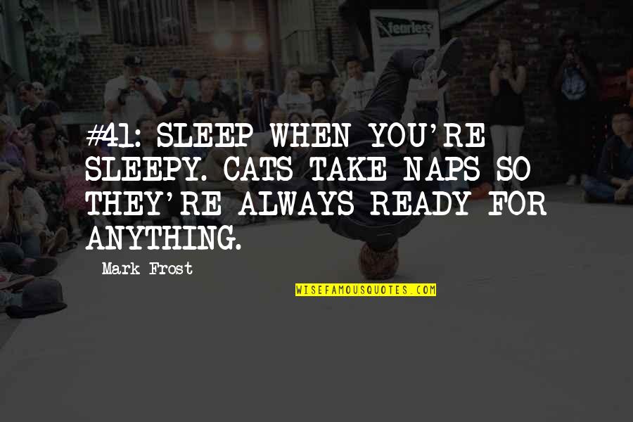 Mark Frost Quotes By Mark Frost: #41: SLEEP WHEN YOU'RE SLEEPY. CATS TAKE NAPS