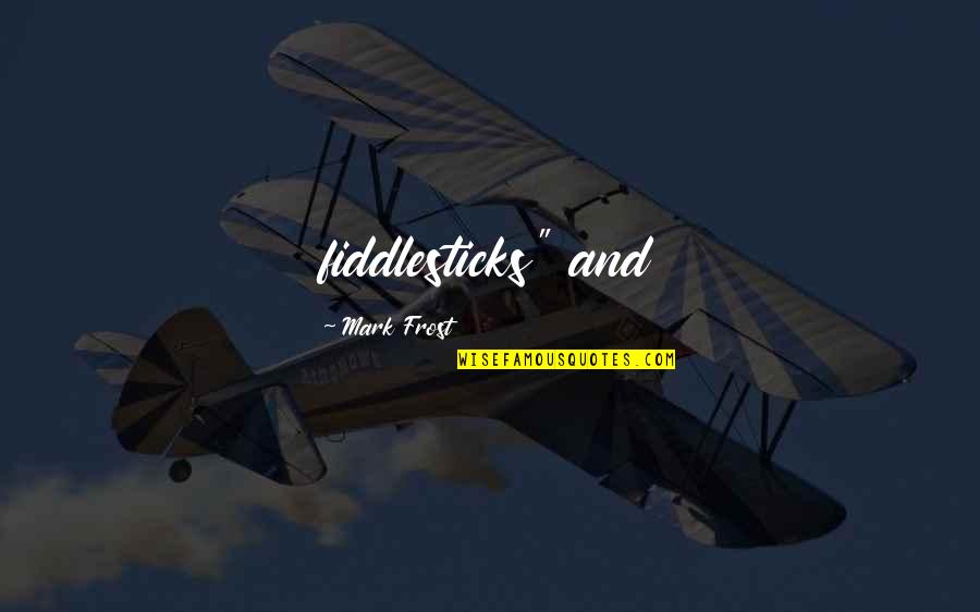 Mark Frost Quotes By Mark Frost: fiddlesticks" and
