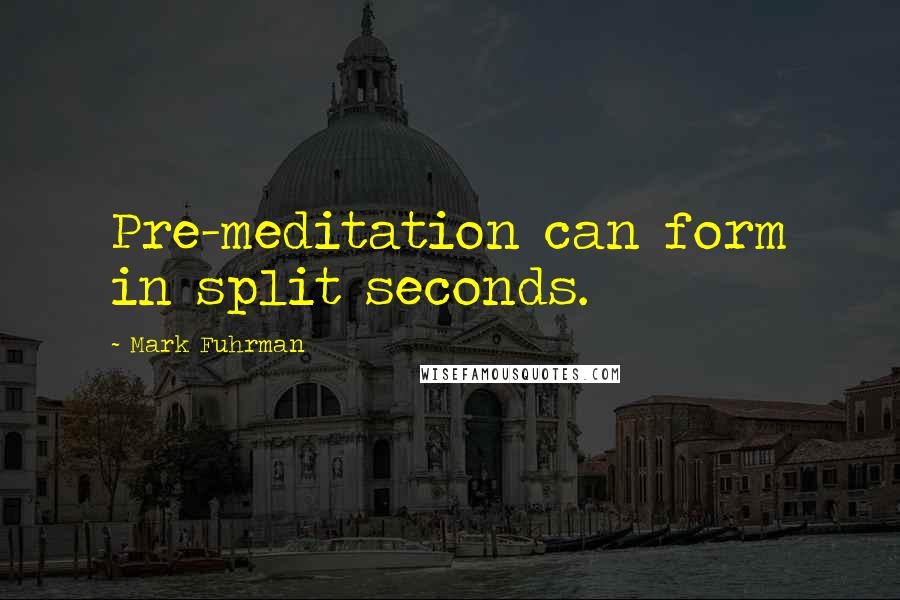 Mark Fuhrman quotes: Pre-meditation can form in split seconds.