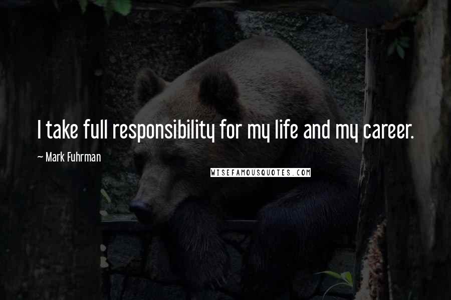 Mark Fuhrman quotes: I take full responsibility for my life and my career.