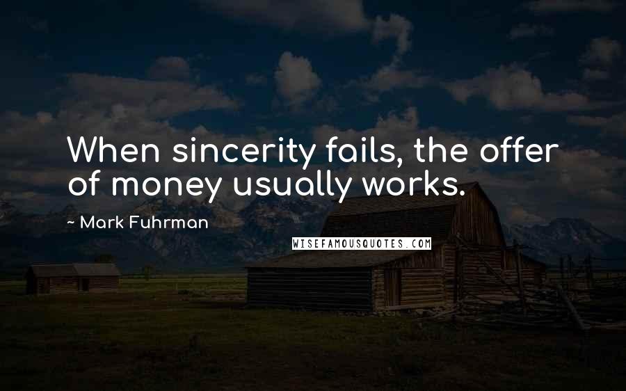 Mark Fuhrman quotes: When sincerity fails, the offer of money usually works.