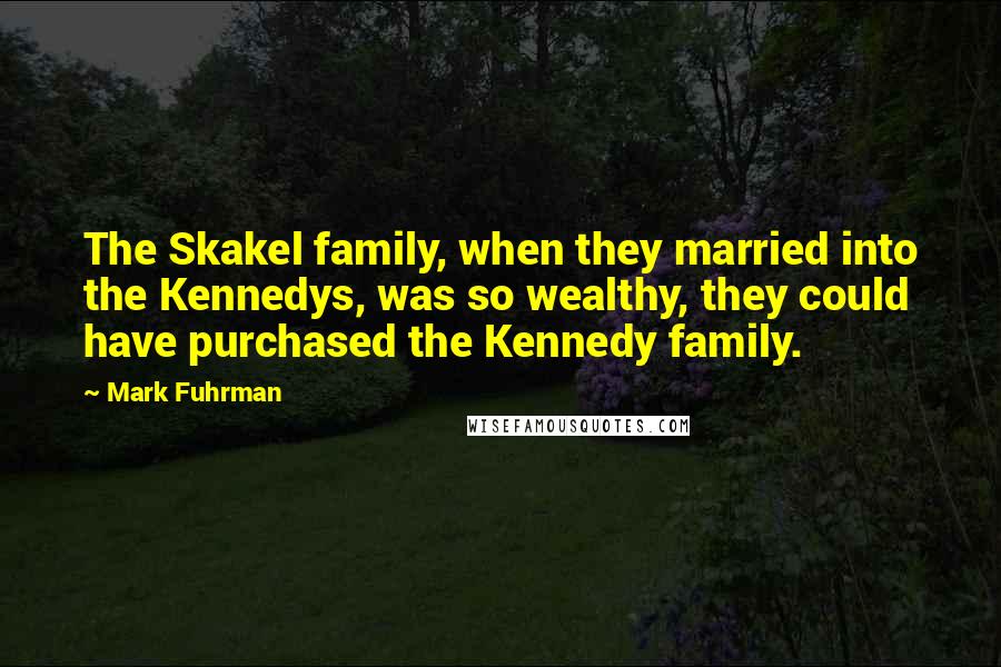 Mark Fuhrman quotes: The Skakel family, when they married into the Kennedys, was so wealthy, they could have purchased the Kennedy family.