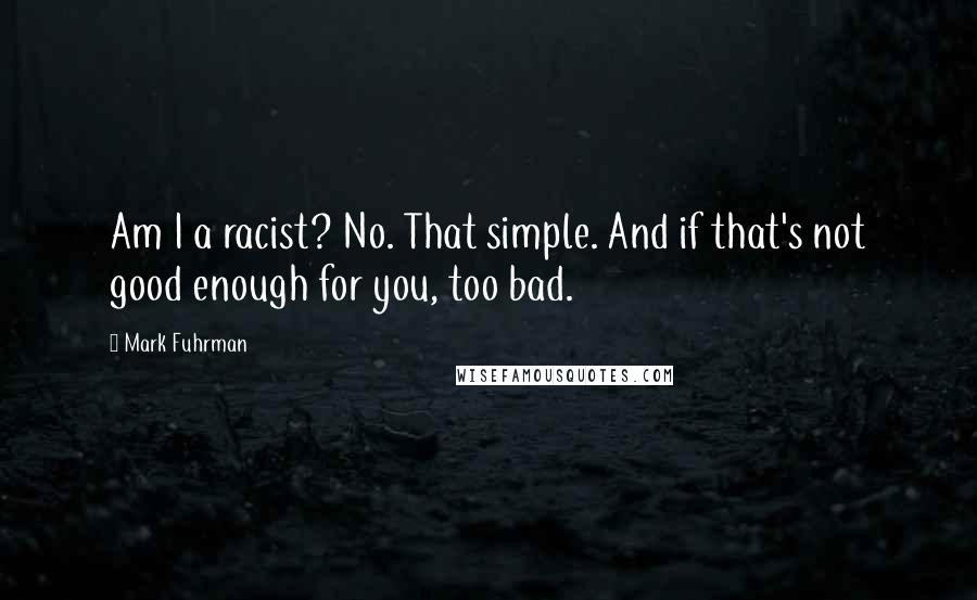 Mark Fuhrman quotes: Am I a racist? No. That simple. And if that's not good enough for you, too bad.