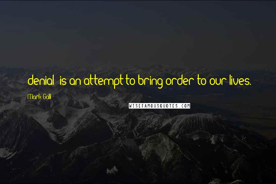 Mark Galli quotes: [denial] is an attempt to bring order to our lives.