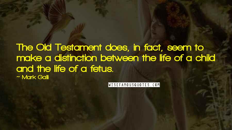 Mark Galli quotes: The Old Testament does, in fact, seem to make a distinction between the life of a child and the life of a fetus.