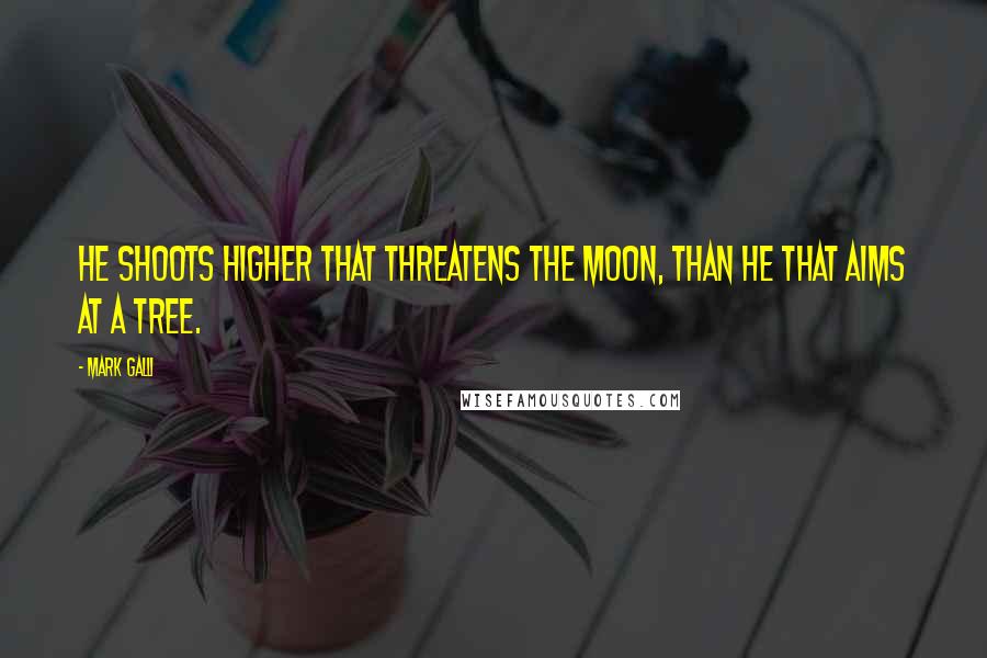 Mark Galli quotes: He shoots higher that threatens the moon, than he that aims at a tree.