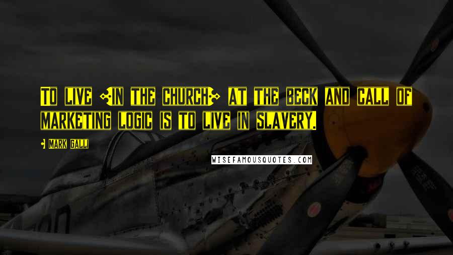 Mark Galli quotes: To live [in the church] at the beck and call of marketing logic is to live in slavery.