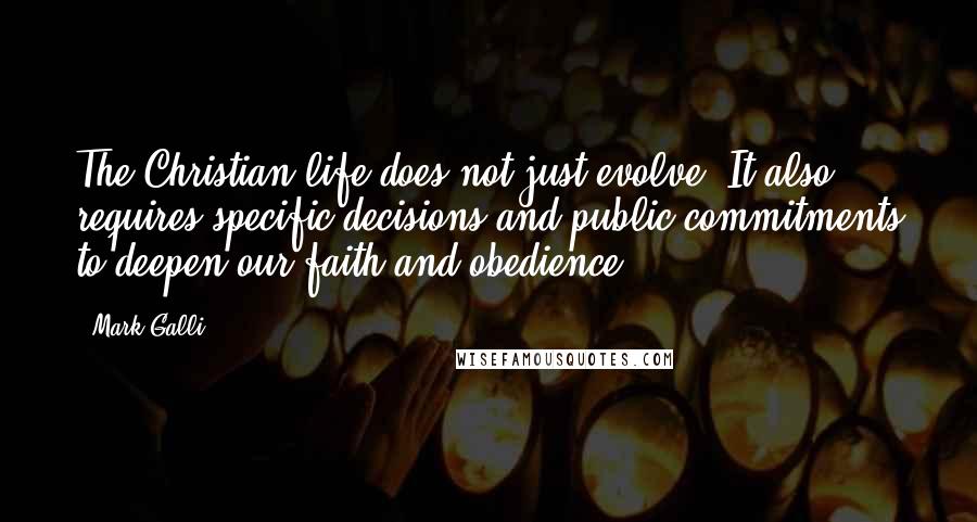 Mark Galli quotes: The Christian life does not just evolve. It also requires specific decisions and public commitments to deepen our faith and obedience. Mark Galli quotes: The Christian life does not just evolve. It also requires specific decisions and public commitments to deepen our faith and obedience.