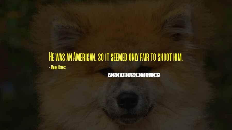 Mark Gatiss quotes: He was an American, so it seemed only fair to shoot him.