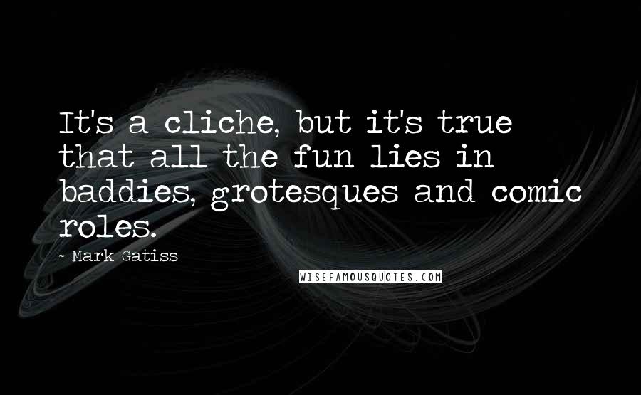 Mark Gatiss quotes: It's a cliche, but it's true that all the fun lies in baddies, grotesques and comic roles.