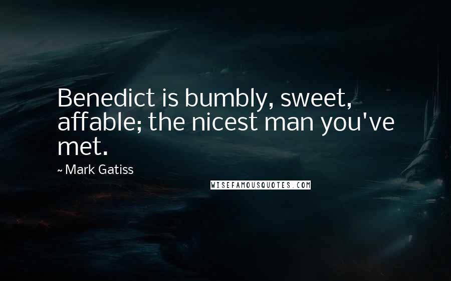 Mark Gatiss quotes: Benedict is bumbly, sweet, affable; the nicest man you've met.