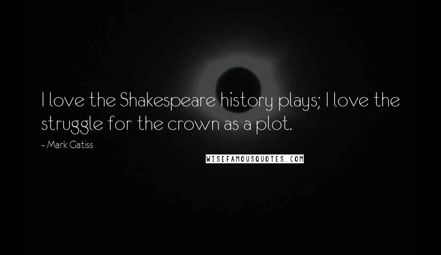 Mark Gatiss quotes: I love the Shakespeare history plays; I love the struggle for the crown as a plot.