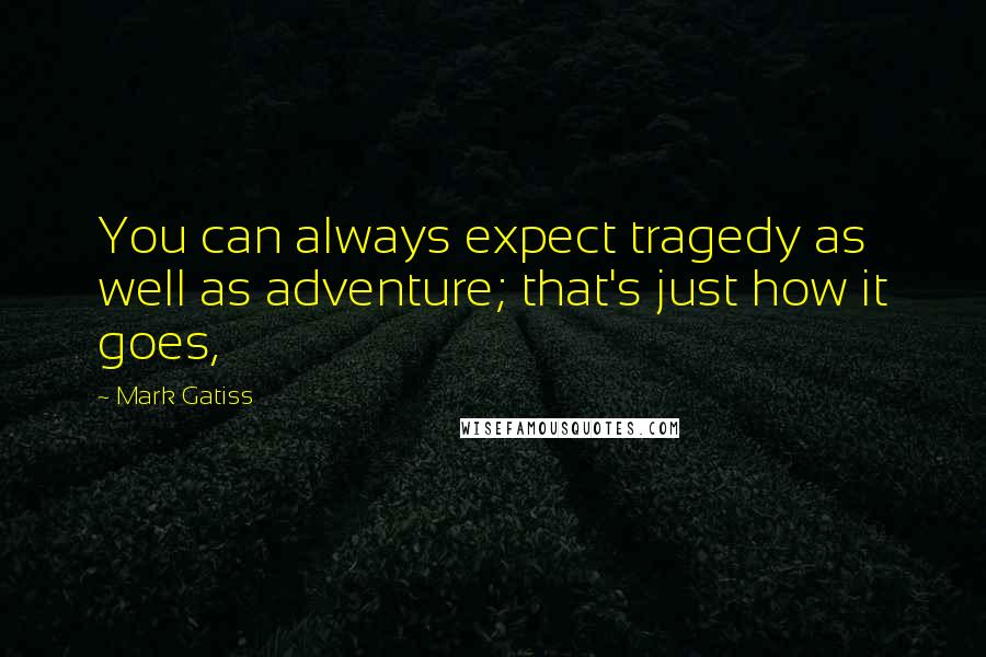 Mark Gatiss quotes: You can always expect tragedy as well as adventure; that's just how it goes,