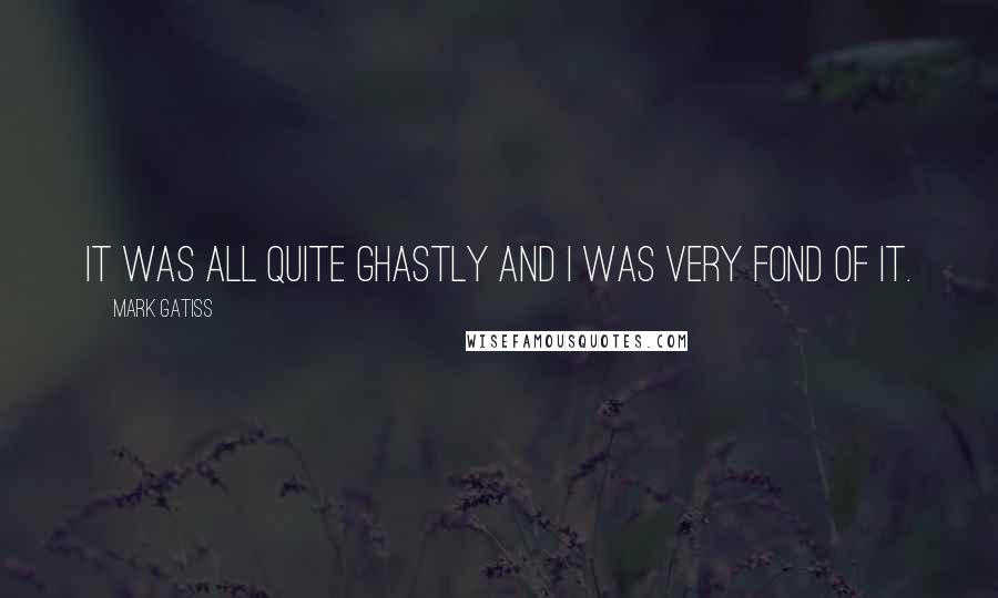 Mark Gatiss quotes: It was all quite ghastly and I was very fond of it.