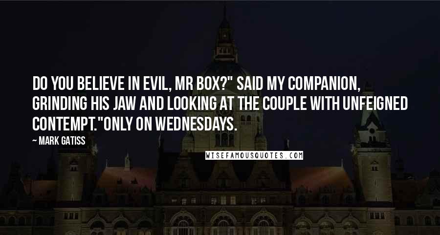 Mark Gatiss quotes: Do you believe in Evil, Mr Box?" said my companion, grinding his jaw and looking at the couple with unfeigned contempt."Only on Wednesdays.