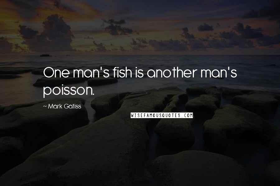 Mark Gatiss quotes: One man's fish is another man's poisson.