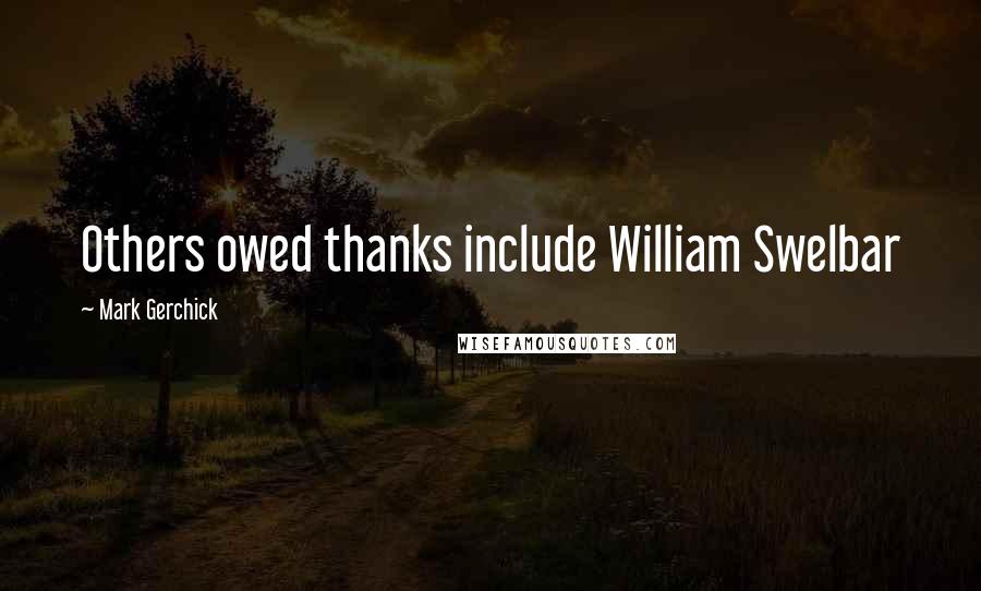 Mark Gerchick quotes: Others owed thanks include William Swelbar