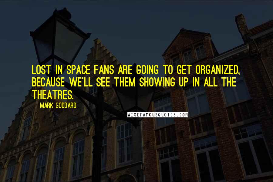 Mark Goddard quotes: Lost In Space fans are going to get organized, because we'll see them showing up in all the theatres. Mark Goddard quotes: Lost In Space fans are going to get organized, because we'll see them showing up in all the theatres.