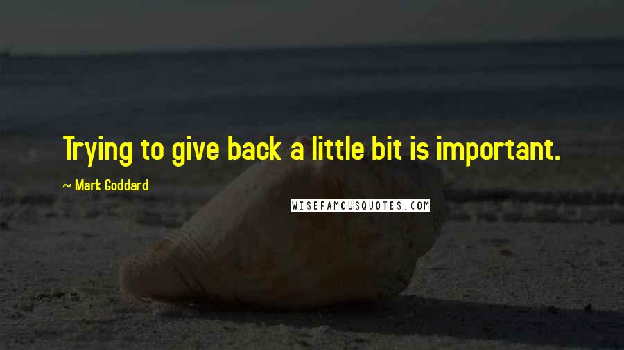 Mark Goddard quotes: Trying to give back a little bit is important.
