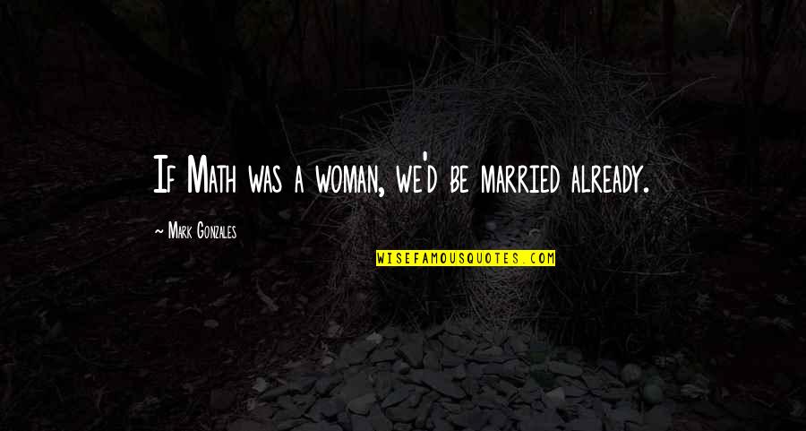 Mark Gonzales Quotes By Mark Gonzales: If Math was a woman, we'd be married
