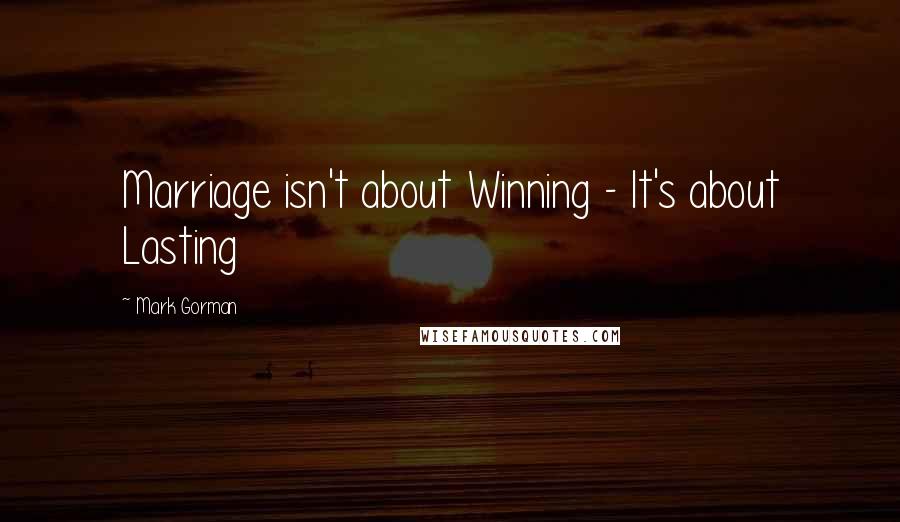 Mark Gorman quotes: Marriage isn't about Winning - It's about Lasting