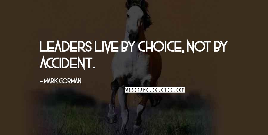 Mark Gorman quotes: Leaders live by choice, not by accident.