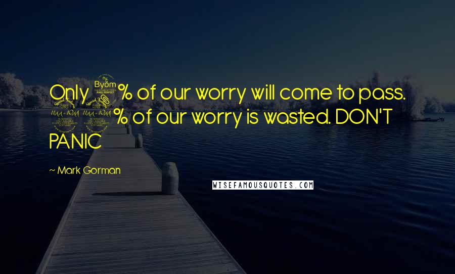 Mark Gorman quotes: Only 8% of our worry will come to pass. 92% of our worry is wasted. DON'T PANIC