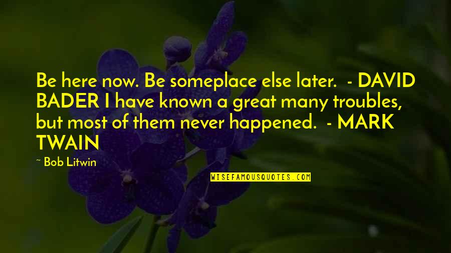 Mark Gorman Quotes By Bob Litwin: Be here now. Be someplace else later. -