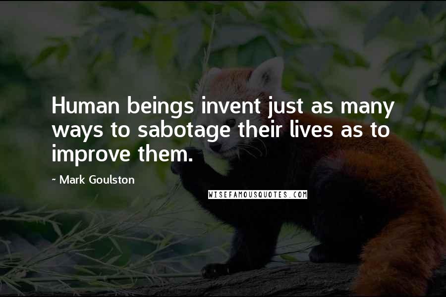 Mark Goulston quotes: Human beings invent just as many ways to sabotage their lives as to improve them.