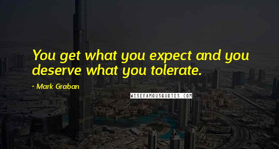 Mark Graban quotes: You get what you expect and you deserve what you tolerate.