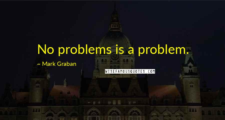 Mark Graban quotes: No problems is a problem.