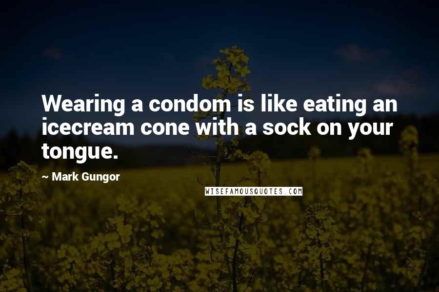Mark Gungor quotes: Wearing a condom is like eating an icecream cone with a sock on your tongue.