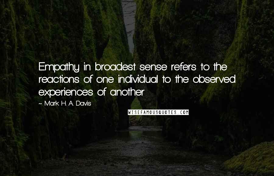 Mark H. A. Davis quotes: Empathy in broadest sense refers to the reactions of one individual to the observed experiences of another