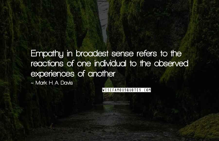 Mark H. A. Davis quotes: Empathy in broadest sense refers to the reactions of one individual to the observed experiences of another Mark H. A. Davis quotes: Empathy in broadest sense refers to the reactions of one individual to the observed experiences of another