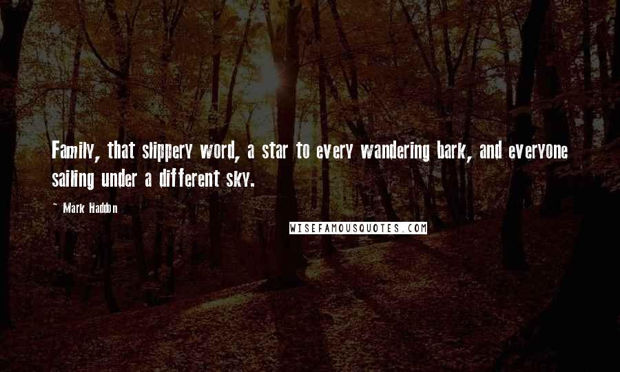 Mark Haddon quotes: Family, that slippery word, a star to every wandering bark, and everyone sailing under a different sky.