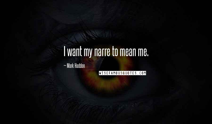 Mark Haddon quotes: I want my narre to mean me.
