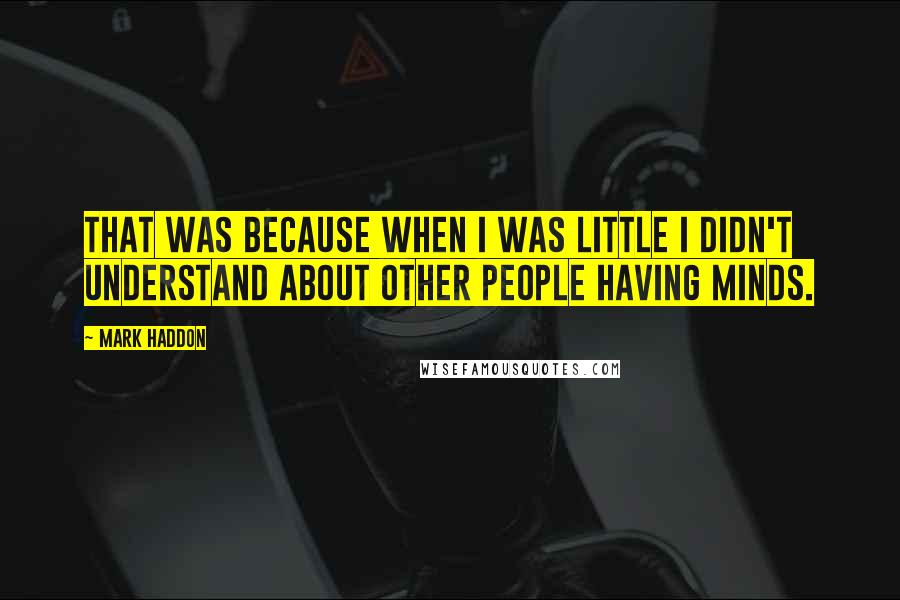Mark Haddon quotes: That was because when I was little I didn't understand about other people having minds.