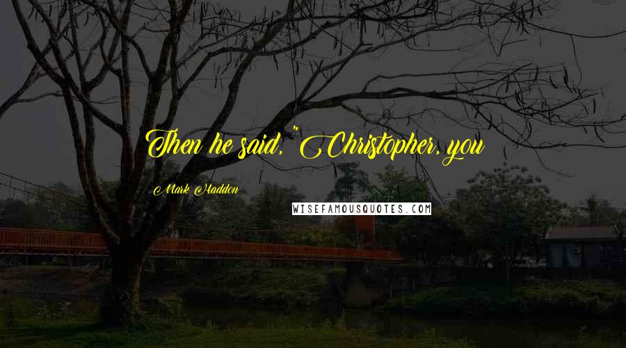 Mark Haddon quotes: Then he said, "Christopher, you