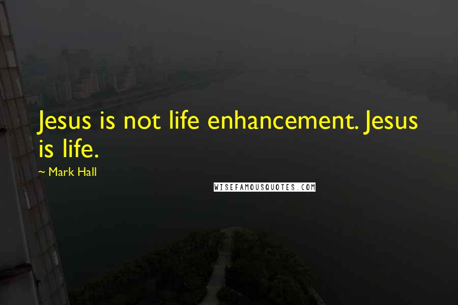 Mark Hall quotes: Jesus is not life enhancement. Jesus is life.