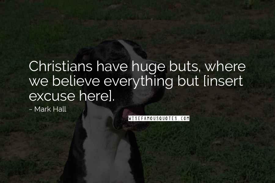 Mark Hall quotes: Christians have huge buts, where we believe everything but [insert excuse here].