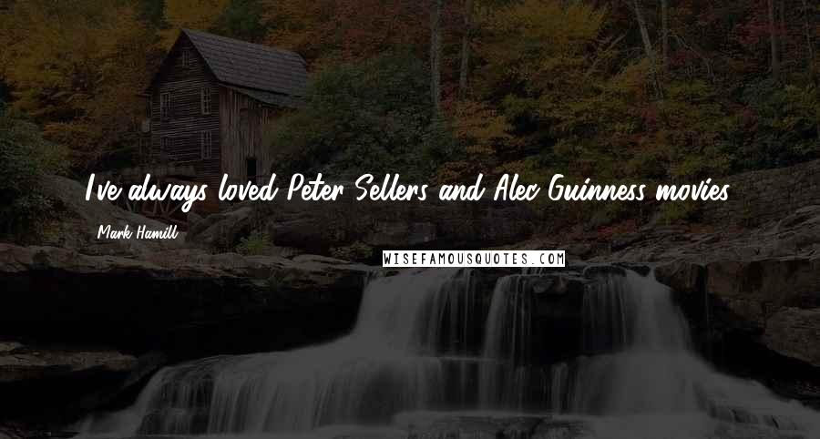 Mark Hamill quotes: I've always loved Peter Sellers and Alec Guinness movies.